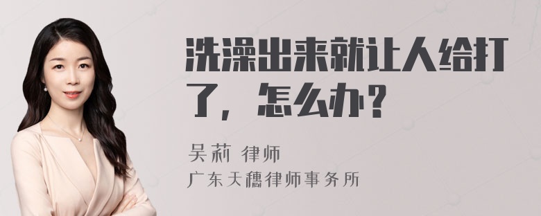 洗澡出来就让人给打了，怎么办？