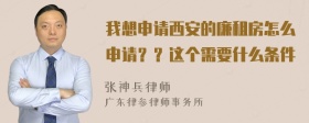 我想申请西安的廉租房怎么申请？？这个需要什么条件