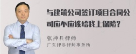 与建筑公司签订项目合同公司应不应该给我上保险？