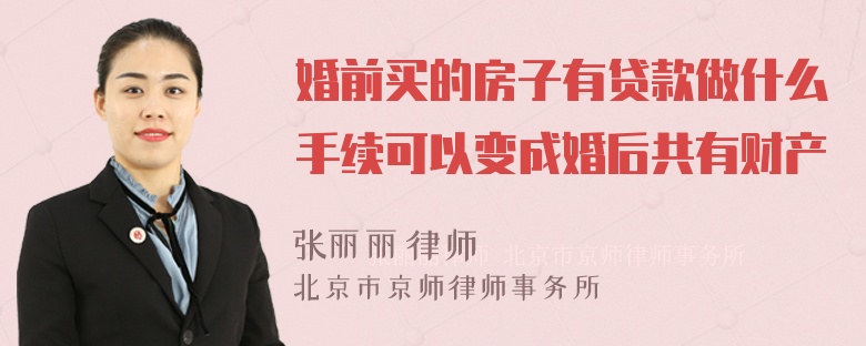 婚前买的房子有贷款做什么手续可以变成婚后共有财产