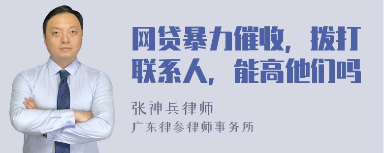 网贷暴力催收，拨打联系人，能高他们吗