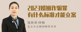 2023婚姻诈骗罪有什么标准才能立案