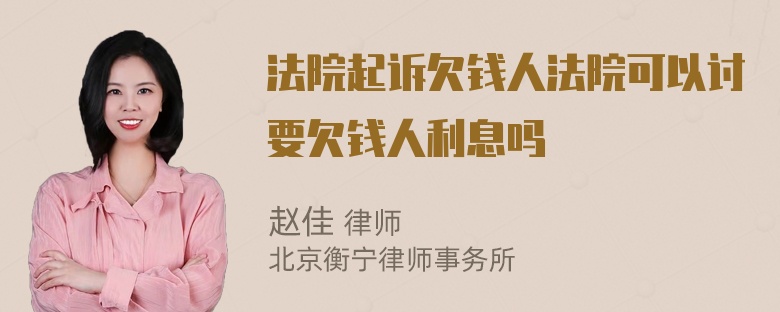 法院起诉欠钱人法院可以讨要欠钱人利息吗