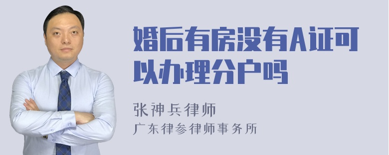 婚后有房没有A证可以办理分户吗