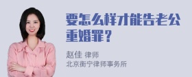 要怎么样才能告老公重婚罪？