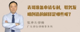 表哥准备申请专利，职务发明创造的解释是哪些呢？