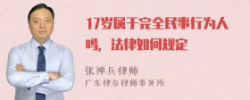 17岁属于完全民事行为人吗，法律如何规定