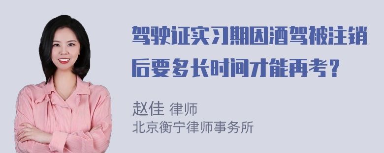 驾驶证实习期因酒驾被注销后要多长时间才能再考？