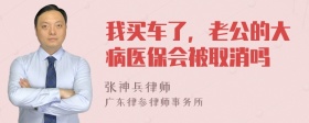 我买车了，老公的大病医保会被取消吗