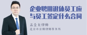 企业聘用退休员工应与员工签定什么合同