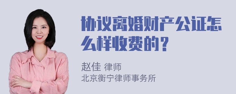 协议离婚财产公证怎么样收费的？