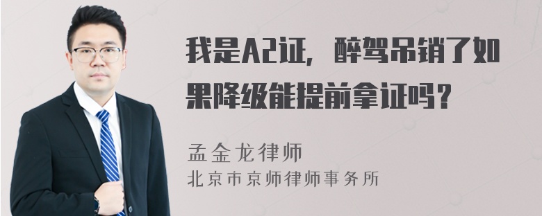 我是A2证，醉驾吊销了如果降级能提前拿证吗？