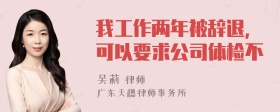 我工作两年被辞退，可以要求公司体检不