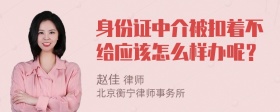 身份证中介被扣着不给应该怎么样办呢？