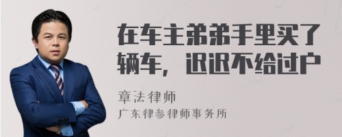 在车主弟弟手里买了辆车，迟迟不给过户