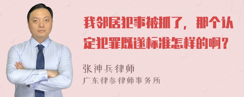 我邻居犯事被抓了，那个认定犯罪既遂标准怎样的啊？