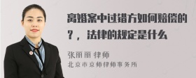 离婚案中过错方如何赔偿的？，法律的规定是什么