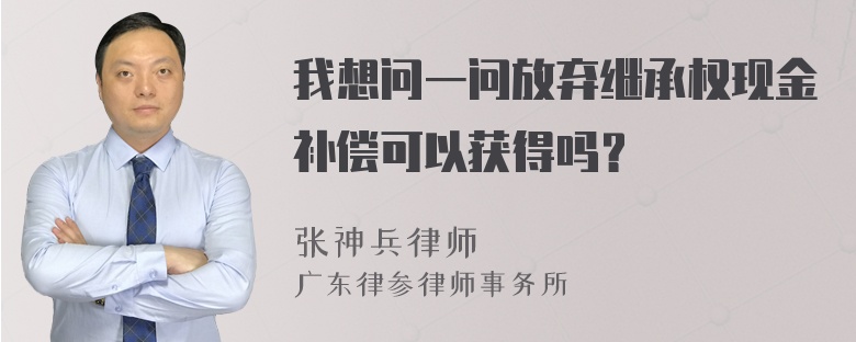 我想问一问放弃继承权现金补偿可以获得吗？