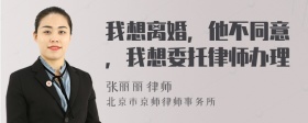 我想离婚，他不同意，我想委托律师办理