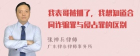 我表哥被抓了，我想知道合同诈骗罪与侵占罪的区别