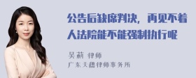 公告后缺席判决，再见不着人法院能不能强制执行呢