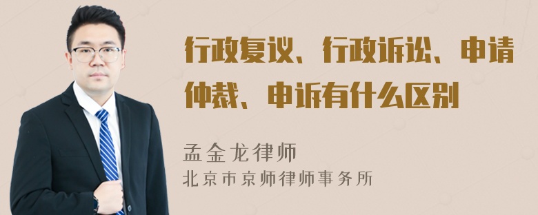 行政复议、行政诉讼、申请仲裁、申诉有什么区别