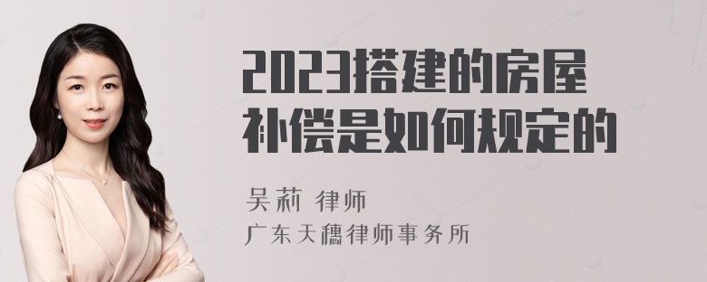 2023搭建的房屋补偿是如何规定的