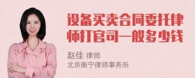 设备买卖合同委托律师打官司一般多少钱