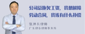 公司总拖欠工资，我想解除劳动合同，我该有什么补偿