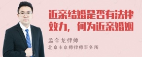 近亲结婚是否有法律效力，何为近亲婚姻