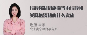 行政强制措施应当由行政机关具备资格的什么实施