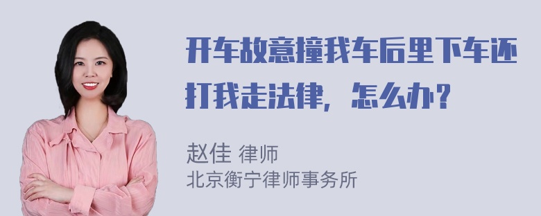 开车故意撞我车后里下车还打我走法律，怎么办？