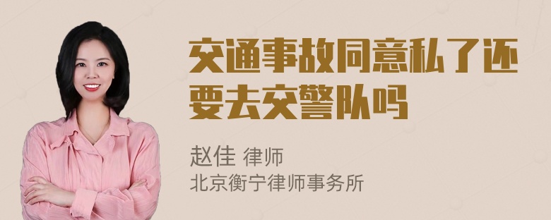 交通事故同意私了还要去交警队吗