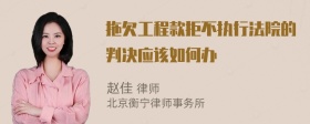 拖欠工程款拒不执行法院的判决应该如何办