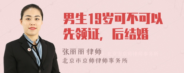 男生19岁可不可以先领证，后结婚