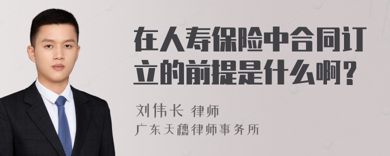 在人寿保险中合同订立的前提是什么啊？