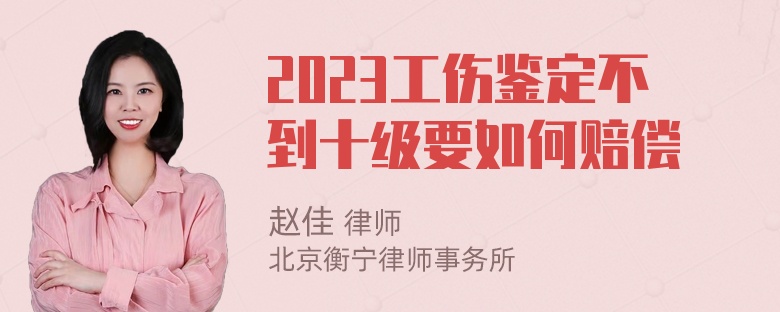 2023工伤鉴定不到十级要如何赔偿