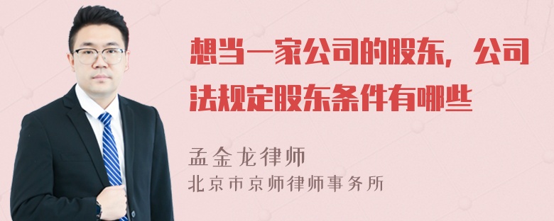 想当一家公司的股东，公司法规定股东条件有哪些