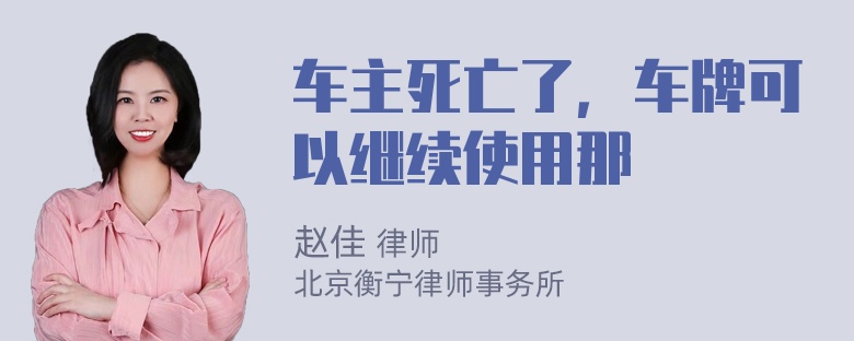 车主死亡了，车牌可以继续使用那