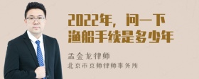 2022年，问一下渔船手续是多少年