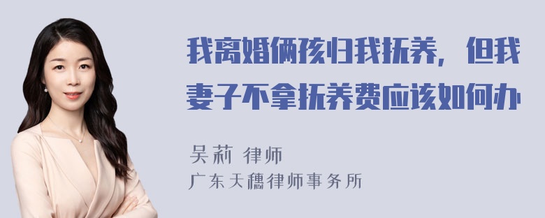 我离婚俩孩归我抚养，但我妻子不拿抚养费应该如何办