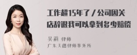 工作超15年了／公司因关店辞退我可以拿到多少赔偿