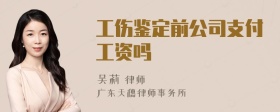 工伤鉴定前公司支付工资吗