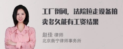 工厂倒闭，法院拉走设备拍卖多久能有工资结果