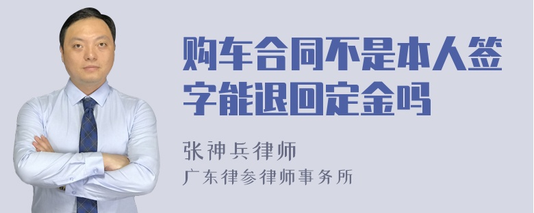 购车合同不是本人签字能退回定金吗