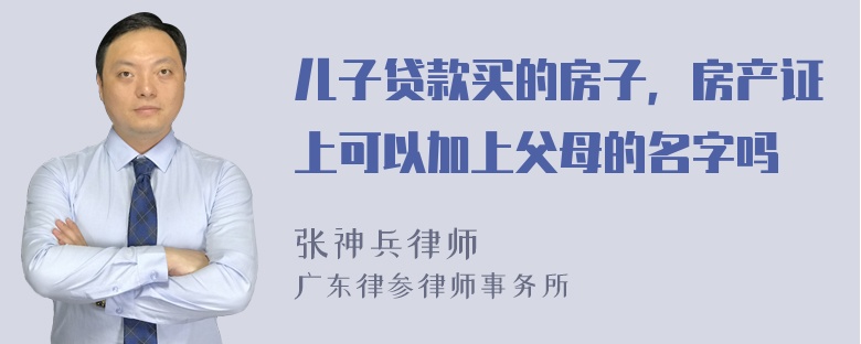 儿子贷款买的房子，房产证上可以加上父母的名字吗