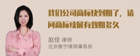 我们公司商标快到期了，请问商标续展有效期多久