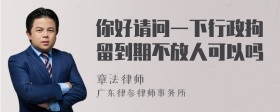 你好请问一下行政拘留到期不放人可以吗