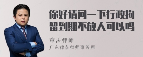 你好请问一下行政拘留到期不放人可以吗