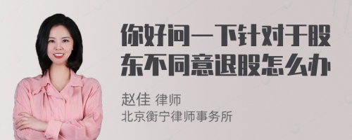 你好问一下针对于股东不同意退股怎么办